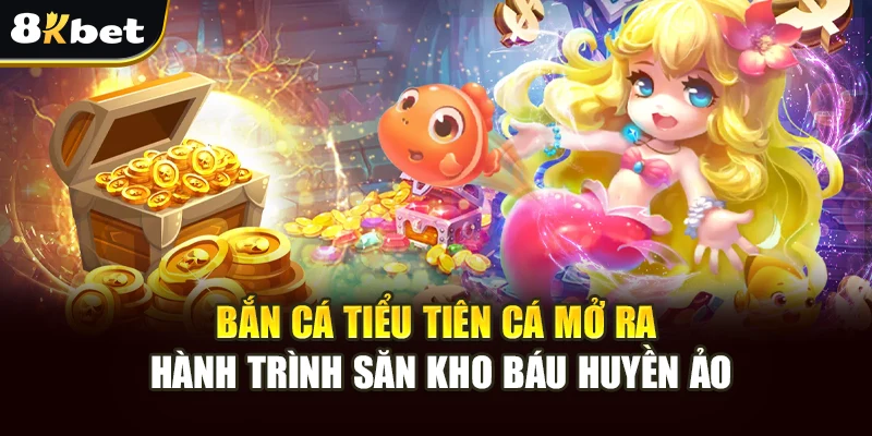 Bắn Cá Tiểu Tiên Cá 8kbet: Săn Kho Báu Và Rinh Thưởng Khủng 3 Bắn cá Tiểu Tiên Cá mở ra hành trình săn kho báu huyền ảo
