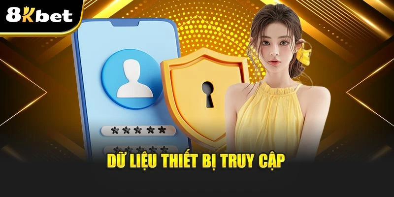 Chính Sách Bảo Mật 8KBET - Cam Kết Bảo Vệ Người Chơi 3 Dữ liệu thiết bị truy cập