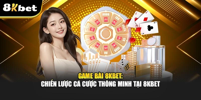 Game bài 8Kbet: Chiến Lược Cá Cược Thông Minh Tại 8Kbet 1 Game bài 8Kbet: Chiến Lược Cá Cược Thông Minh Tại 8Kbet