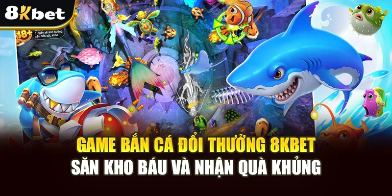 Game Bắn Cá Đổi Thưởng 8kbet – Săn Kho Báu Và Nhận Quà Khủng 3 game-ban-ca-doi-thuong-8kbet-san-kho-bau-va-nhan-qua-khung