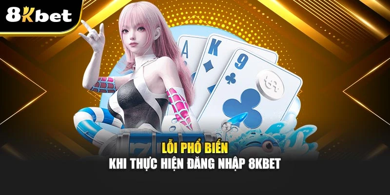 Hướng Dẫn Đăng Nhập 8kbet Chuẩn Xác, Truy Cập Nhanh 4 Lỗi phổ biến khi thực hiện đăng nhập 8kbet