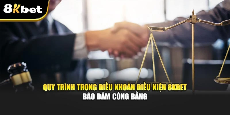 Điều Khoản Điều Kiện 8kbet Minh Bạch Và Rõ Ràng 3 Quy trình trong điều khoản điều kiện 8kbet bảo đảm công bằng
