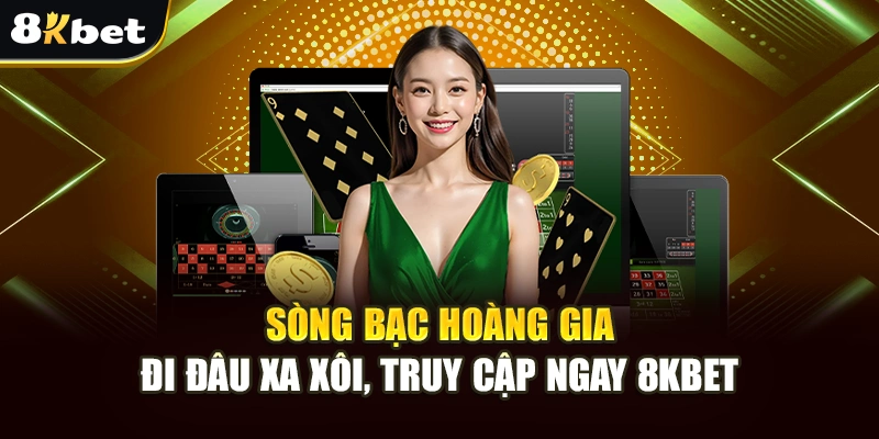 Sòng Bạc Hoàng Gia - Đi Đâu Xa Xôi, Truy Cập Ngay 8Kbet 1 Sòng Bạc Hoàng Gia - Đi Đâu Xa Xôi, Truy Cập Ngay 8Kbet