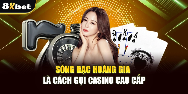 Sòng Bạc Hoàng Gia - Đi Đâu Xa Xôi, Truy Cập Ngay 8Kbet 2 Sòng bạc hoàng gia là cách gọi casino cao cấp