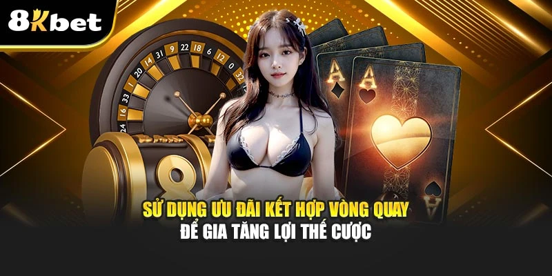 Game bài 8Kbet: Chiến Lược Cá Cược Thông Minh Tại 8Kbet 3 Sử dụng ưu đãi kết hợp vòng quay để gia tăng lợi thế cược