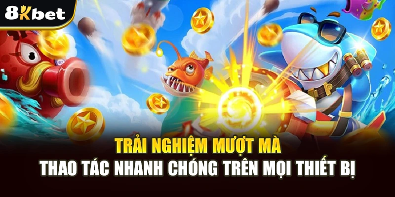 Bắn Cá Thần Tài – Săn Thưởng Khủng, Giải Trí Đỉnh Cao 8kbet 4 Trải nghiệm tiện lợi, thao tác nhanh chóng trên mọi thiết bị